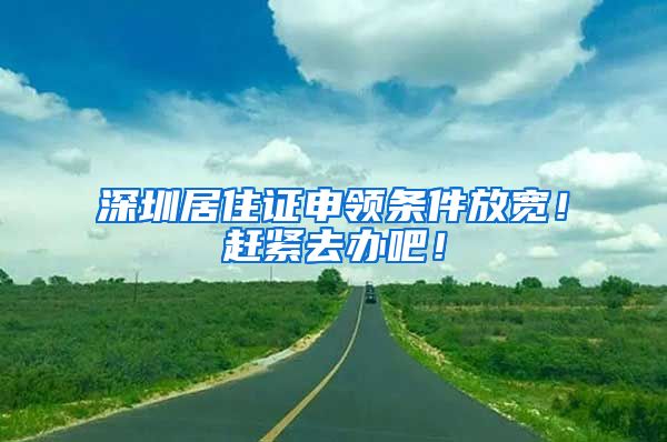 深圳居住证申领条件放宽！赶紧去办吧！