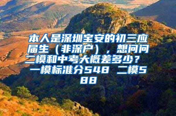 本人是深圳宝安的初三应届生（非深户），想问问二模和中考大概差多少？ 一模标准分548 二模588