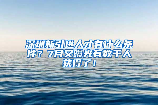 深圳新引进人才有什么条件？7月又曝光有数千人获得了！