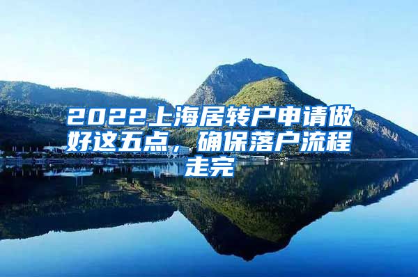 2022上海居转户申请做好这五点，确保落户流程走完