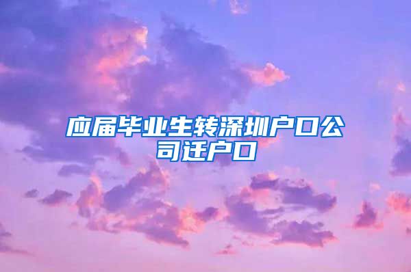 应届毕业生转深圳户口公司迁户口