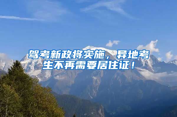 驾考新政将实施，异地考生不再需要居住证！