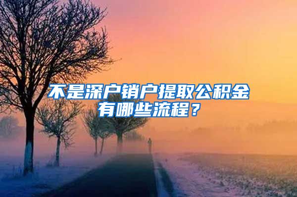 不是深户销户提取公积金有哪些流程？