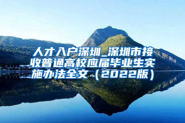 人才入户深圳_深圳市接收普通高校应届毕业生实施办法全文（2022版）