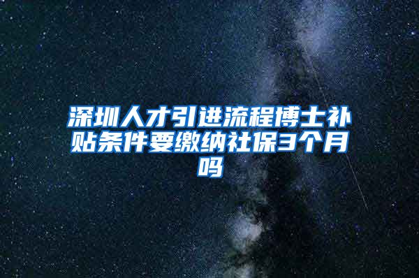 深圳人才引进流程博士补贴条件要缴纳社保3个月吗