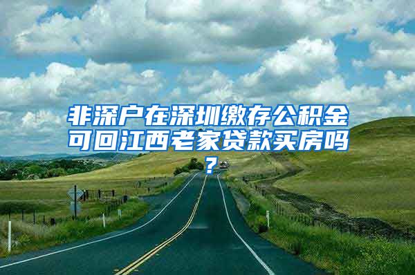 非深户在深圳缴存公积金可回江西老家贷款买房吗？