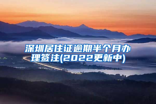 深圳居住证逾期半个月办理签注(2022更新中)