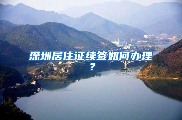 深圳居住证续签如何办理？