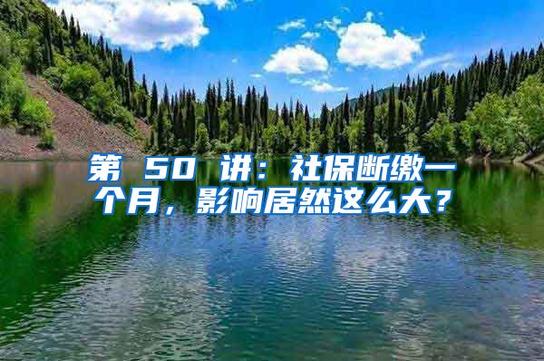 第 50 讲：社保断缴一个月，影响居然这么大？