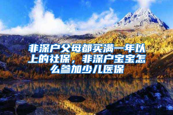 非深户父母都买满一年以上的社保，非深户宝宝怎么参加少儿医保