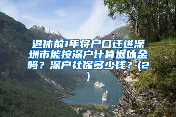 退休前1年将户口迁进深圳市能按深户计算退休金吗？深户社保多少钱？(2)