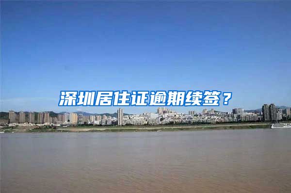 深圳居住证逾期续签？