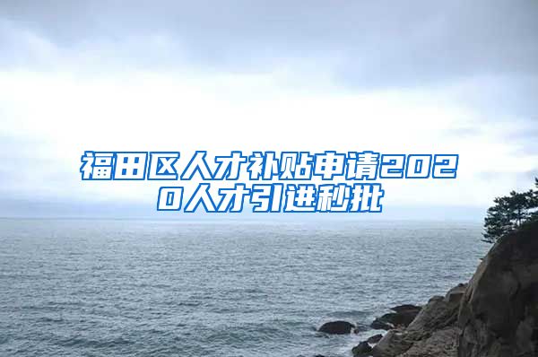 福田区人才补贴申请2020人才引进秒批