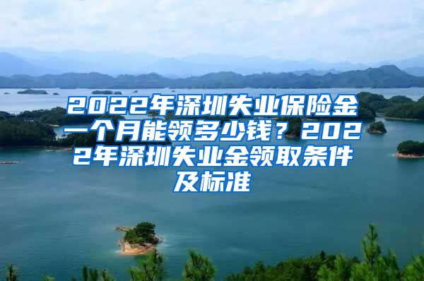 2022年深圳失业保险金一个月能领多少钱？2022年深圳失业金领取条件及标准