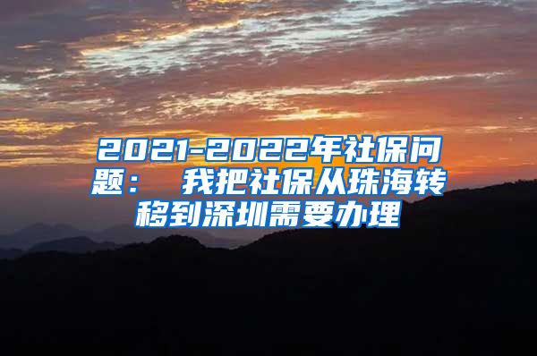 2021-2022年社保问题： 我把社保从珠海转移到深圳需要办理