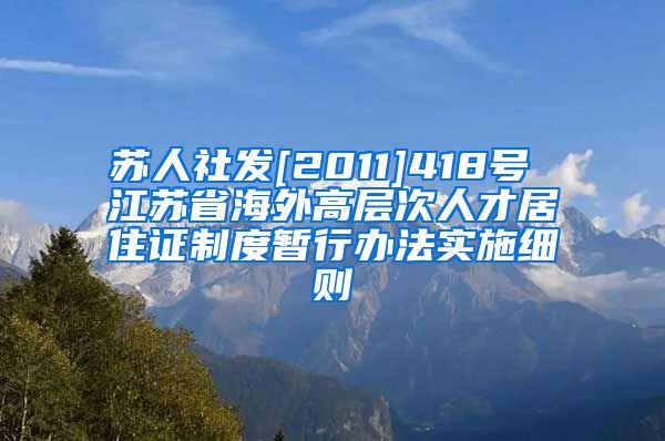 苏人社发[2011]418号 江苏省海外高层次人才居住证制度暂行办法实施细则