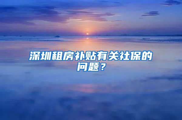 深圳租房补贴有关社保的问题？