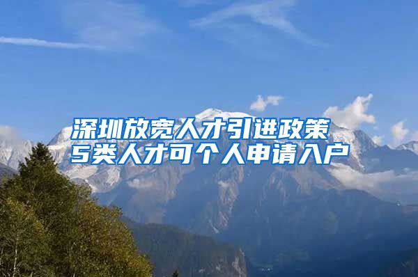 深圳放宽人才引进政策 5类人才可个人申请入户