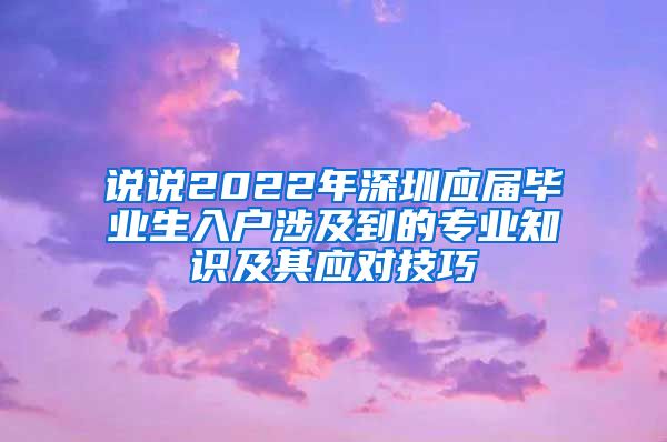 说说2022年深圳应届毕业生入户涉及到的专业知识及其应对技巧