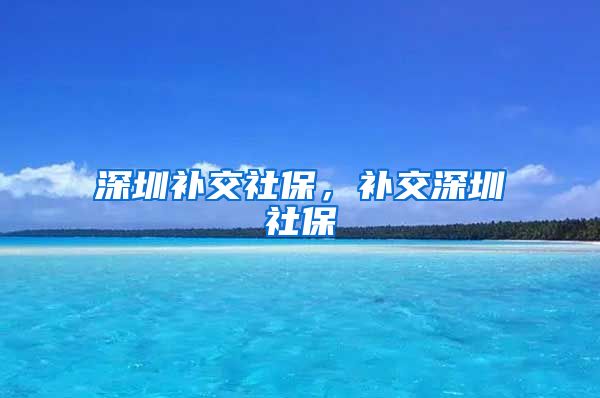 深圳补交社保，补交深圳社保