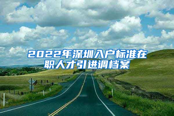 2022年深圳入户标准在职人才引进调档案