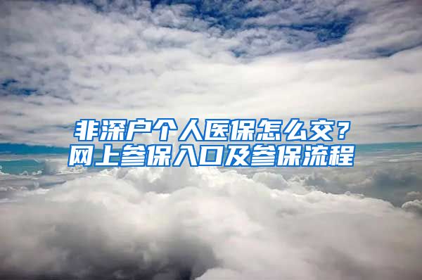 非深户个人医保怎么交？网上参保入口及参保流程