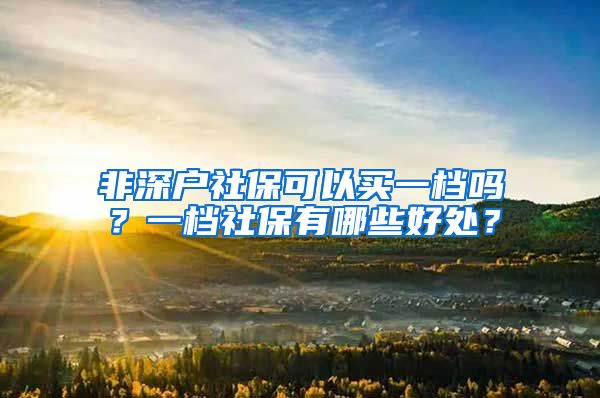 非深户社保可以买一档吗？一档社保有哪些好处？