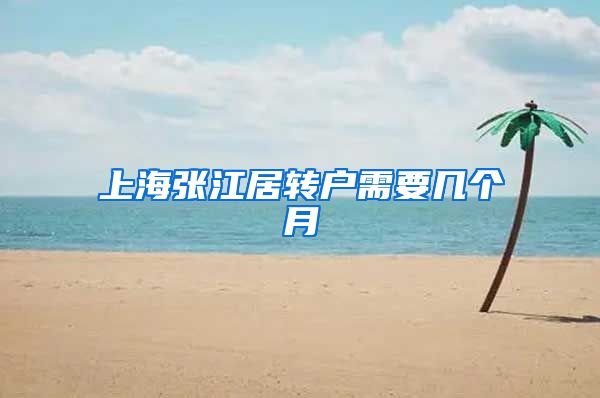 上海张江居转户需要几个月