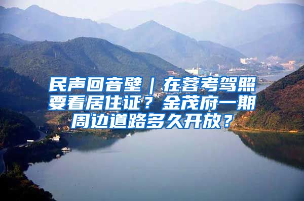 民声回音壁｜在蓉考驾照要看居住证？金茂府一期周边道路多久开放？