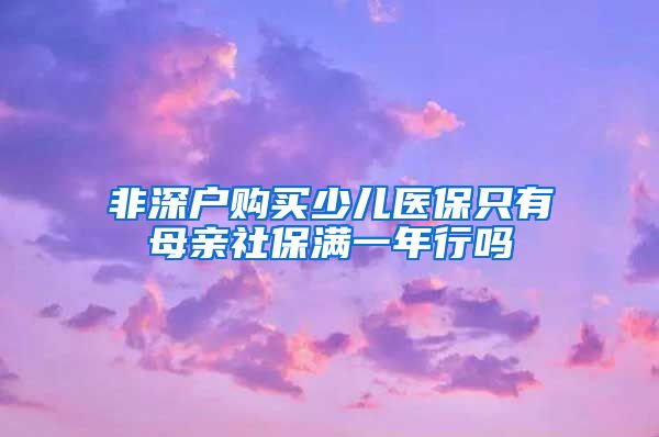 非深户购买少儿医保只有母亲社保满一年行吗