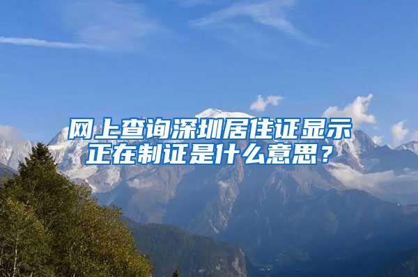 网上查询深圳居住证显示正在制证是什么意思？