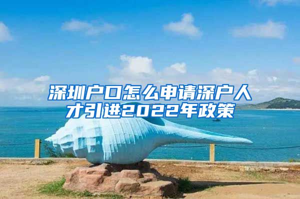 深圳户口怎么申请深户人才引进2022年政策