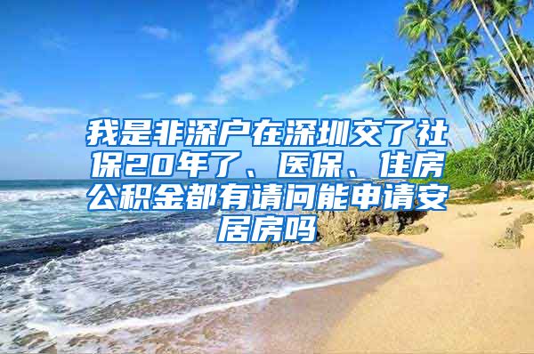 我是非深户在深圳交了社保20年了、医保、住房公积金都有请问能申请安居房吗