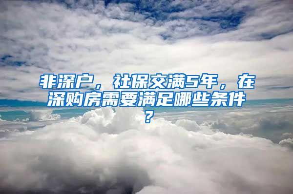 非深户，社保交满5年，在深购房需要满足哪些条件？