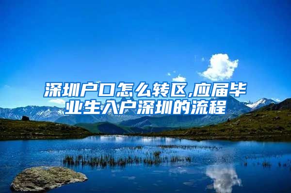 深圳户口怎么转区,应届毕业生入户深圳的流程