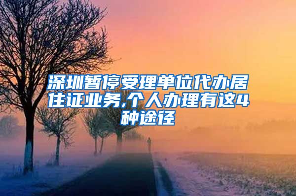 深圳暂停受理单位代办居住证业务,个人办理有这4种途径