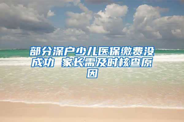 部分深户少儿医保缴费没成功 家长需及时核查原因