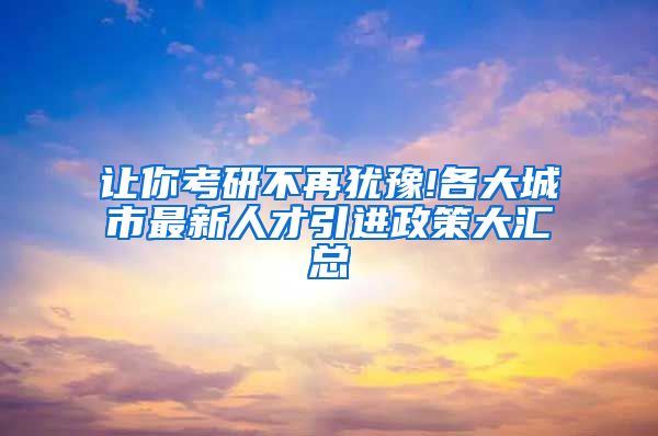 让你考研不再犹豫!各大城市最新人才引进政策大汇总