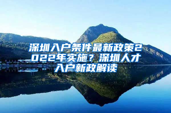 深圳入户条件最新政策2022年实施？深圳人才入户新政解读