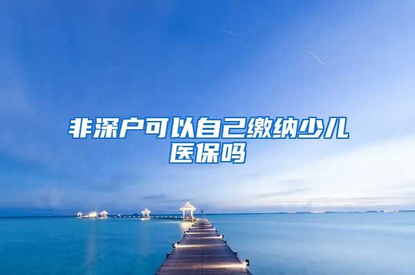 非深户可以自己缴纳少儿医保吗