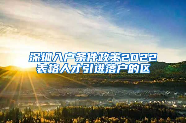 深圳入户条件政策2022表格人才引进落户的区