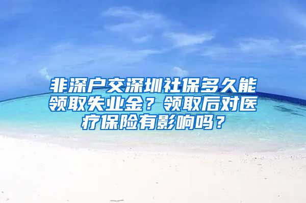 非深户交深圳社保多久能领取失业金？领取后对医疗保险有影响吗？