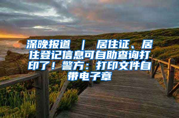 深晚报道 ｜ 居住证、居住登记信息可自助查询打印了！警方：打印文件自带电子章