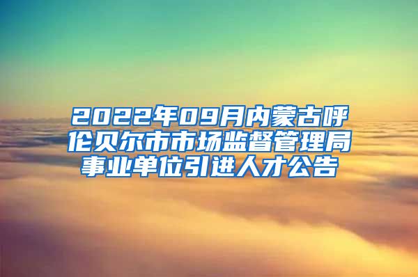 2022年09月内蒙古呼伦贝尔市市场监督管理局事业单位引进人才公告