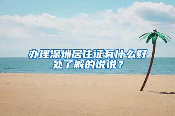 办理深圳居住证有什么好处了解的说说？