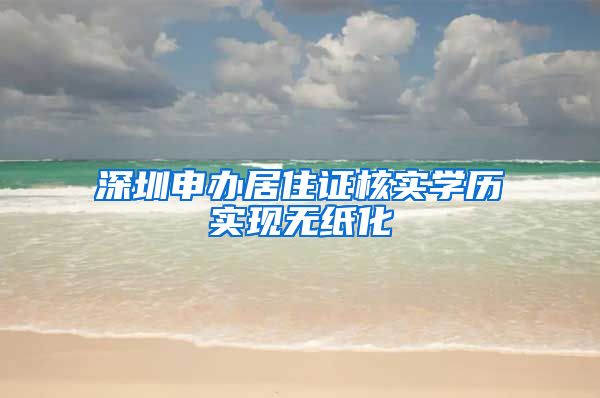 深圳申办居住证核实学历实现无纸化