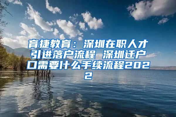 育捷教育：深圳在职人才引进落户流程 深圳迁户口需要什么手续流程2022