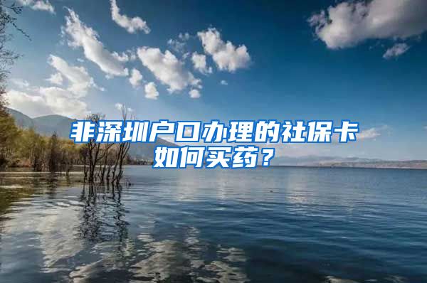 非深圳户口办理的社保卡如何买药？