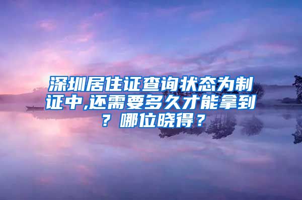 深圳居住证查询状态为制证中,还需要多久才能拿到？哪位晓得？