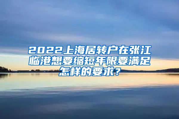 2022上海居转户在张江临港想要缩短年限要满足怎样的要求？